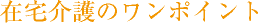 訪問看護のワンポイント